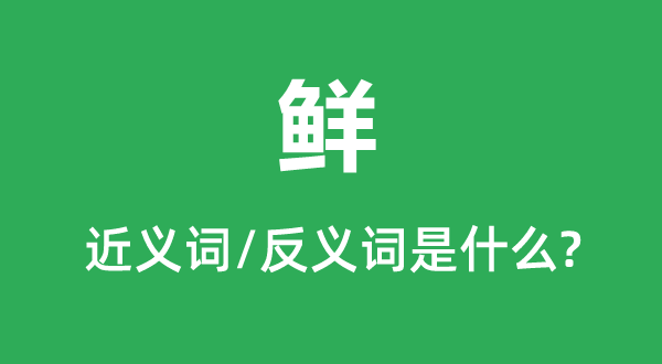 鲜的近义词和反义词是甚么,鲜是甚么意义