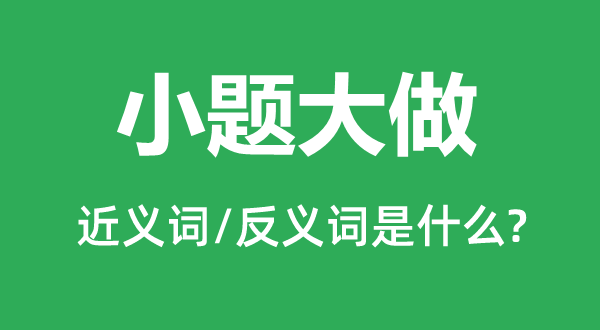 小题大做的近义词和反义词是甚么,小题大做是甚么意义