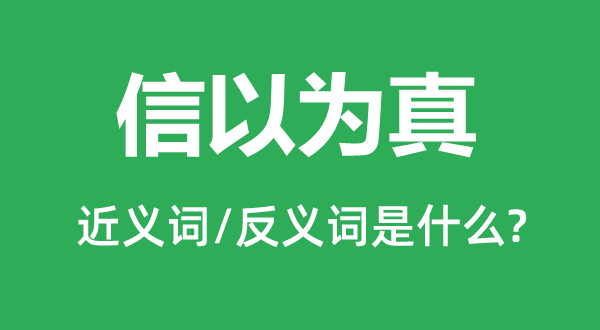 信觉得真的近义词和反义词是甚么,信觉得真是甚么意义