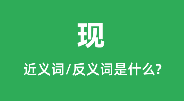 现的近义词和反义词是甚么,现是甚么意义