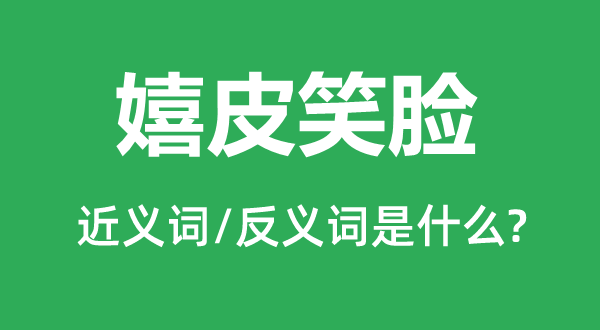 嬉皮笑容的近义词和反义词是甚么,嬉皮笑容是甚么意义
