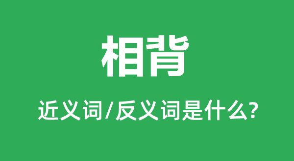 相背的近义词和反义词是甚么,相背是甚么意义