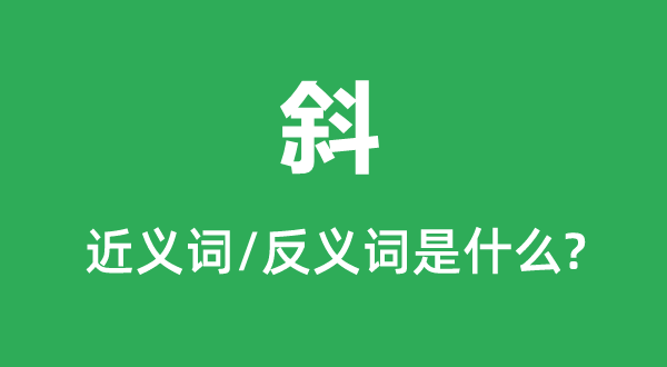 斜的近义词和反义词是甚么,斜是甚么意义