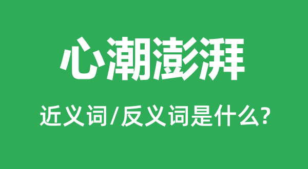 心潮彭湃的近义词和反义词是甚么,心潮彭湃是甚么意义