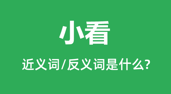 小视的近义词和反义词是甚么,小视是甚么意义