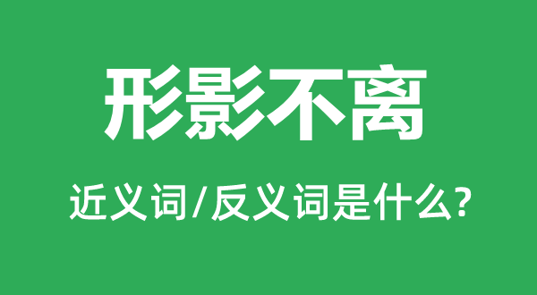 形影相随的近义词和反义词是甚么,形影相随是甚么意义