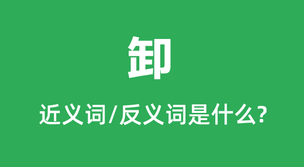 卸的近义词和反义词是甚么,卸是甚么意义