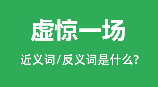 虚惊一场的近义词和反义词是甚么,虚惊一场是甚么意义