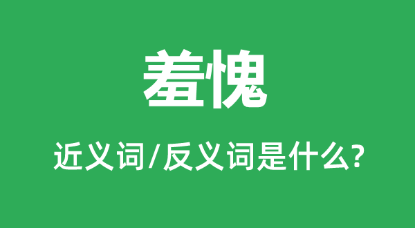 惭愧的近义词和反义词是甚么,惭愧是甚么意义