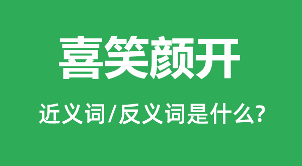 喜笑脸开的近义词和反义词是甚么,喜笑脸开是甚么意义
