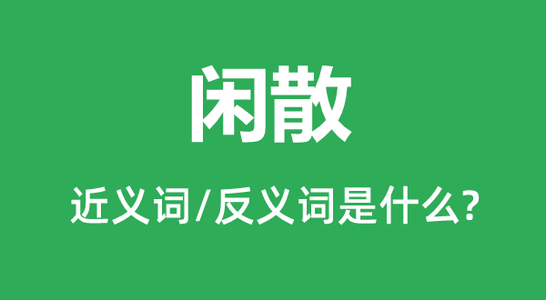 闲散的近义词和反义词是甚么,闲散是甚么意义