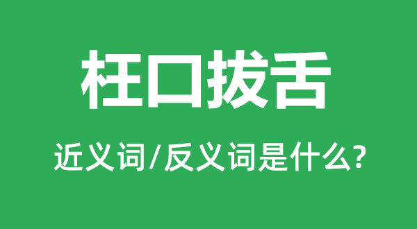 枉口拔舌的近义词和反义词是甚么,枉口拔舌是甚么意义