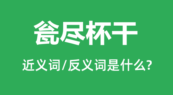 瓮尽杯干的近义词和反义词是甚么,瓮尽杯干是甚么意义