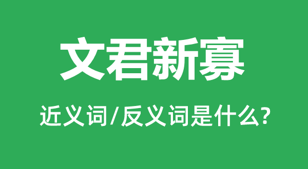 文君新寡的近义词和反义词是甚么,文君新寡是甚么意义
