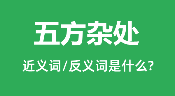 五方杂处的近义词和反义词是甚么,五方杂处是甚么意义