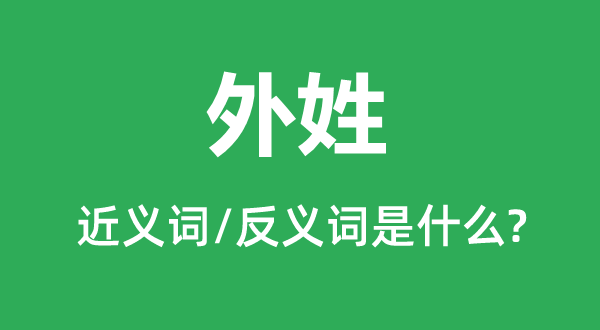 外姓的近义词和反义词是甚么,外姓是甚么意义