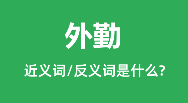外勤的近义词和反义词是甚么,外勤是甚么意义
