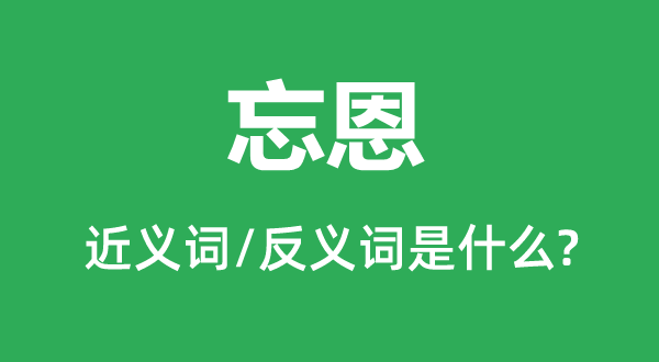 忘恩的近义词和反义词是甚么,忘恩是甚么意义