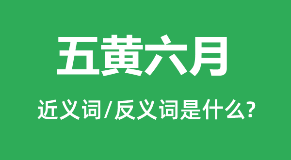 五黄六月的近义词和反义词是甚么,五黄六月是甚么意义