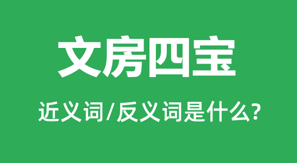 纸墨笔砚的近义词和反义词是甚么,纸墨笔砚是甚么意义