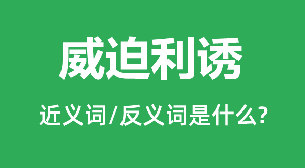威迫迷惑的近义词和反义词是甚么,威迫迷惑是甚么意义