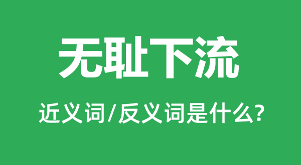 无耻下贱的近义词和反义词是甚么,无耻下贱是甚么意义