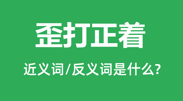 歪打正着的近义词和反义词是甚么,歪打正着是甚么意义