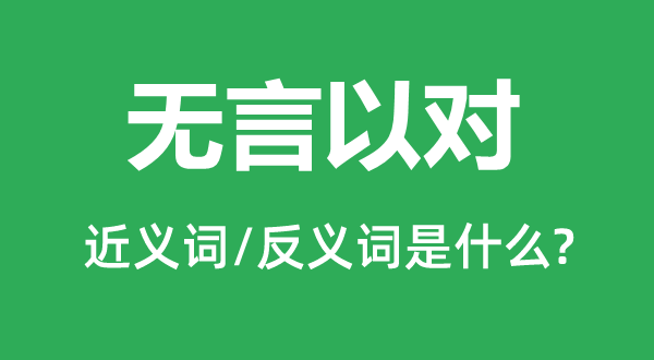 无言以对的近义词和反义词是甚么,无言以对是甚么意义
