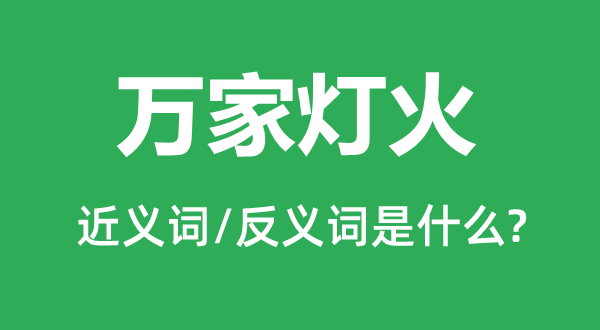 万家灯火的近义词和反义词是甚么,万家灯火是甚么意义