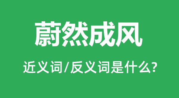 蔚然成风的近义词和反义词是甚么,蔚然成风是甚么意义