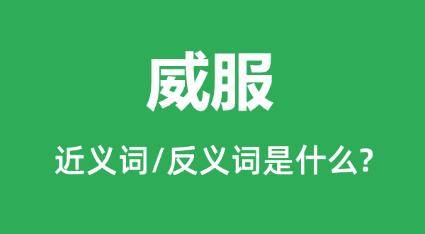 威服的近义词和反义词是甚么,威服是甚么意义