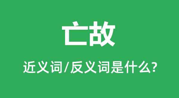 亡故的近义词和反义词是甚么,亡故是甚么意义