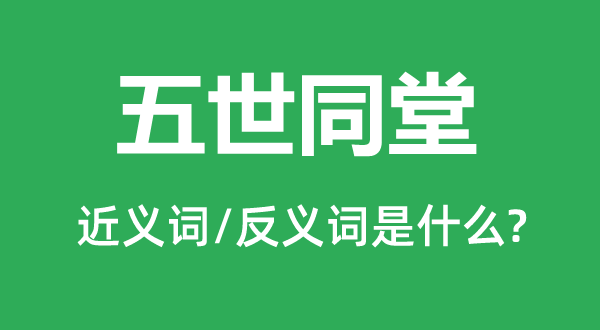 五世同堂的近义词和反义词是甚么,五世同堂是甚么意义