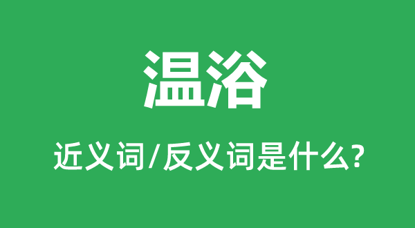 温浴的近义词和反义词是甚么,温浴是甚么意义