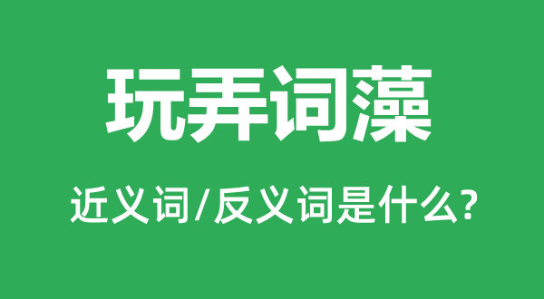 捉弄词采的近义词和反义词是甚么,捉弄词采是甚么意义
