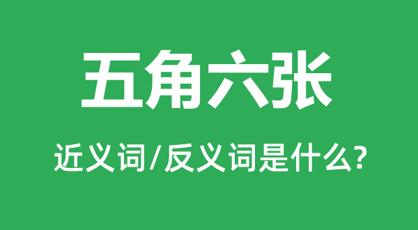 五角六张的近义词和反义词是甚么,五角六张是甚么意义