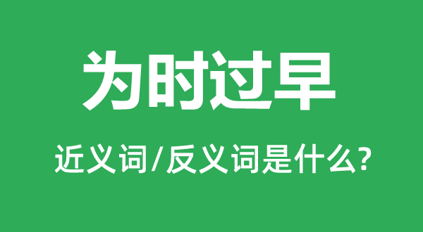 为时过早的近义词和反义词是甚么,为时过早是甚么意义