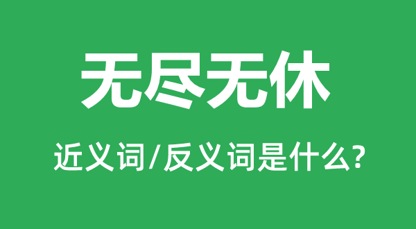 无尽无休的近义词和反义词是甚么,无尽无休是甚么意义