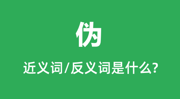 伪的近义词和反义词是甚么,伪是甚么意义