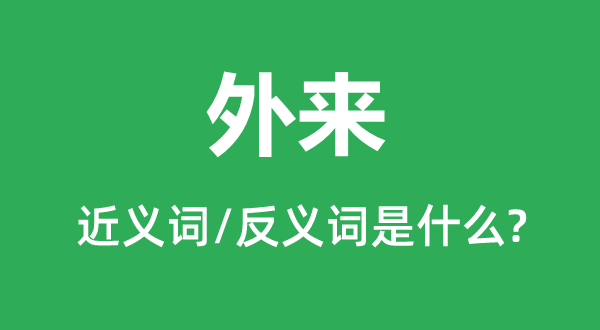 外来的近义词和反义词是甚么,外来是甚么意义