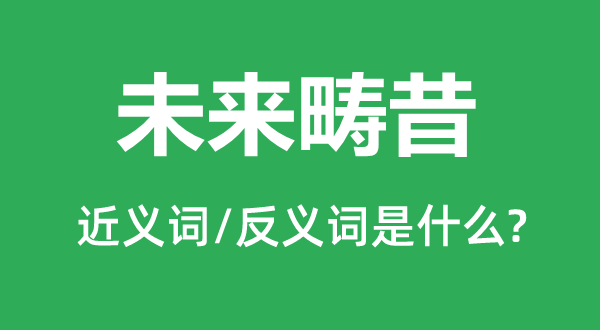将来畴昔的近义词和反义词是甚么,将来畴昔是甚么意义