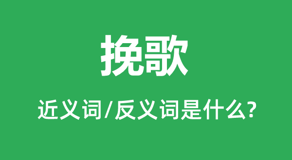 挽歌的近义词和反义词是甚么,挽歌是甚么意义