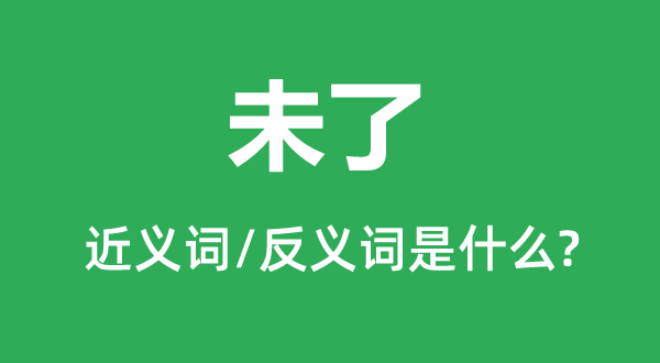 未了的近义词和反义词是甚么,未了是甚么意义
