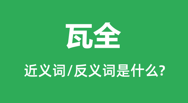 瓦全的近义词和反义词是甚么,瓦满是甚么意义