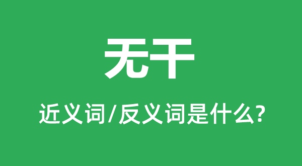 无干的近义词和反义词是甚么,无干是甚么意义