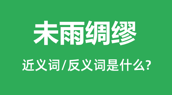 未雨缠绵的近义词和反义词是甚么,未雨缠绵是甚么意义