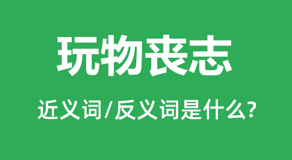 玩物丧志的近义词和反义词是甚么,玩物丧志是甚么意义