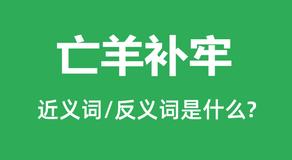 亡羊补牢的近义词和反义词是甚么,亡羊补牢是甚么意义