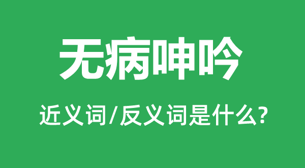 无病嗟叹的近义词和反义词是甚么,无病嗟叹是甚么意义