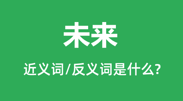 将来的近义词和反义词是甚么,将来是甚么意义